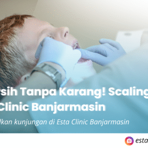Gigi Bersih Tanpa Karang! Scaling Rutin di Esta Clinic Banjarmasin