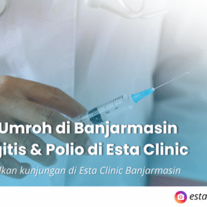 Vaksin Umroh di Banjarmasin Meningitis & Polio di Esta Clinic