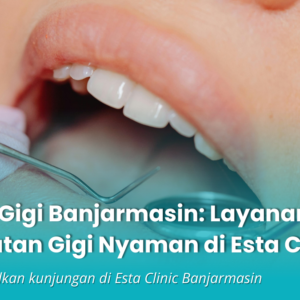 Dokter Gigi Banjarmasin: Layanan Perawatan Gigi Nyaman di Esta Clinic
