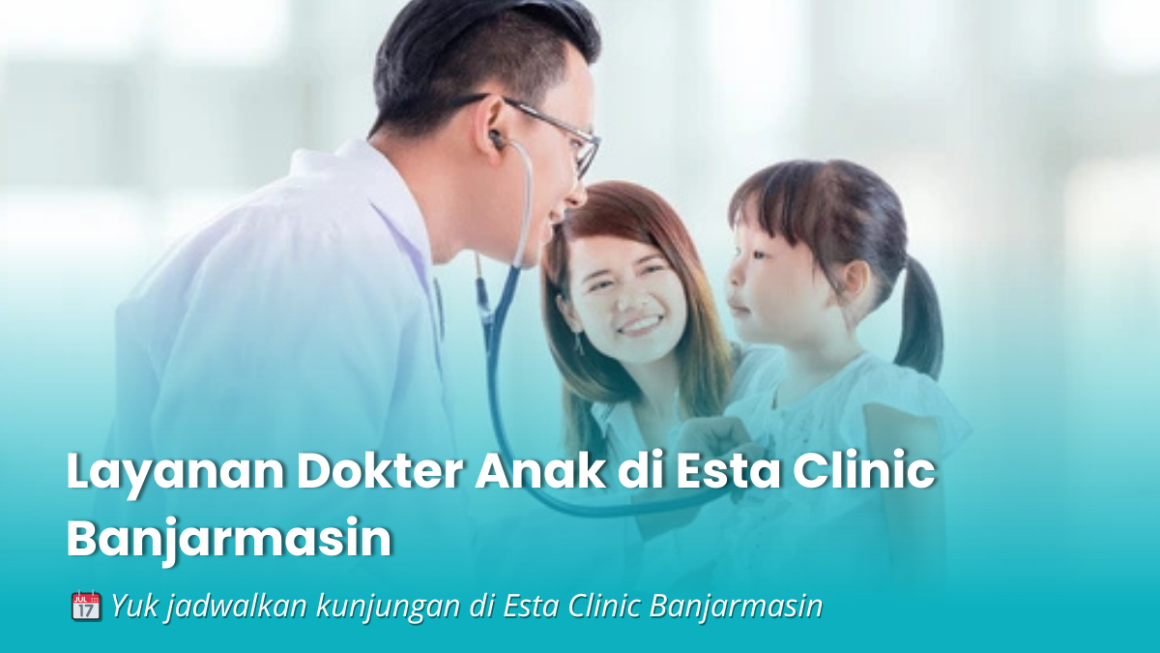Dokter Anak Banjarmasin: Layanan Pemeriksaan & Konsultasi Anak di Esta Clinic Banjarmasin
