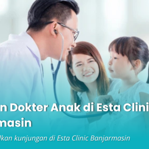 Dokter Anak Banjarmasin: Layanan Pemeriksaan & Konsultasi Anak di Esta Clinic Banjarmasin