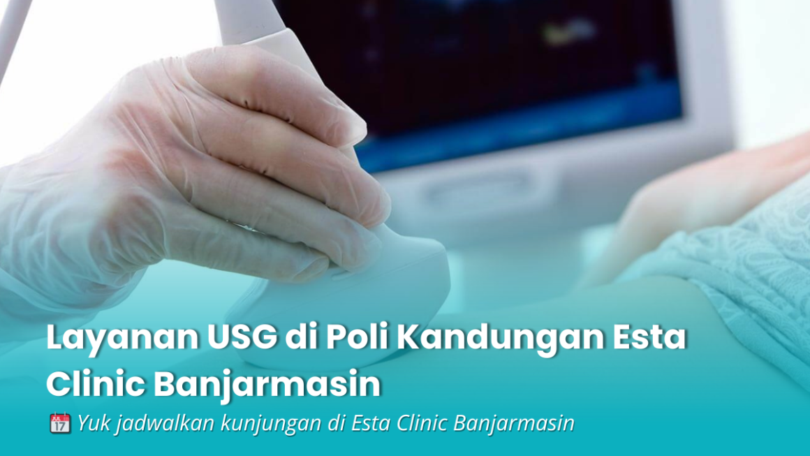 Layanan USG Poli Kandungan di Banjarmasin Pemeriksaan Aman dan Akurat di Esta Clinic