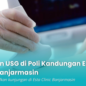 Layanan USG Poli Kandungan di Banjarmasin Pemeriksaan Aman dan Akurat di Esta Clinic
